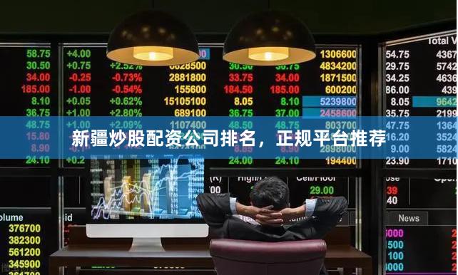 新疆炒股配资公司排名，正规平台推荐
