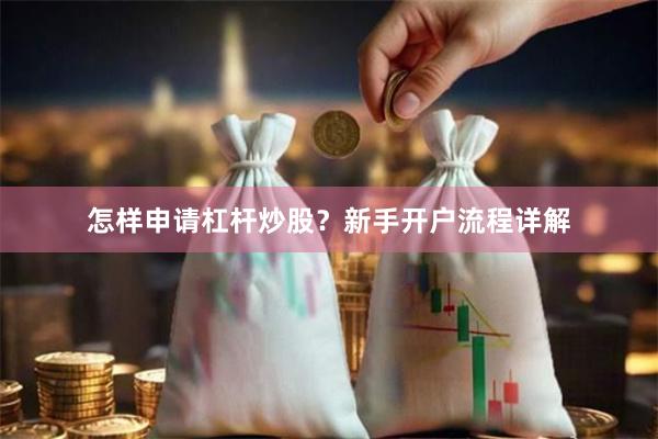 怎样申请杠杆炒股？新手开户流程详解