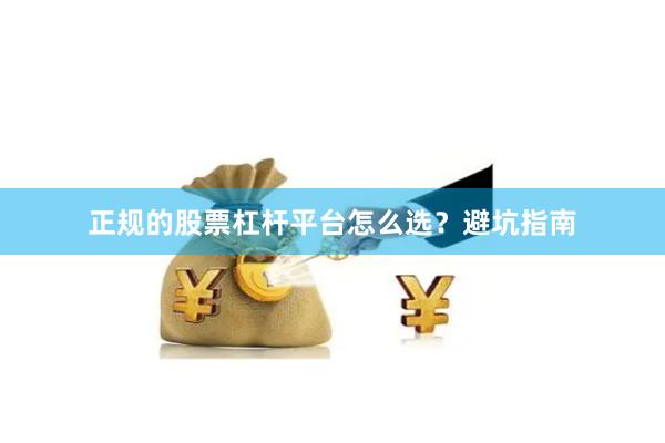 正规的股票杠杆平台怎么选？避坑指南