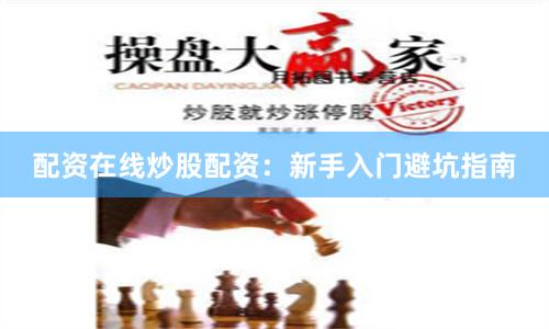 配资在线炒股配资：新手入门避坑指南
