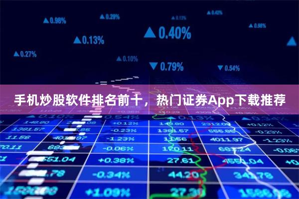手机炒股软件排名前十，热门证券App下载推荐