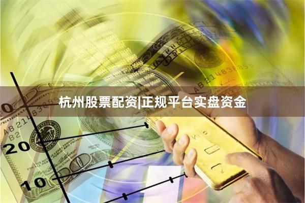 杭州股票配资|正规平台实盘资金