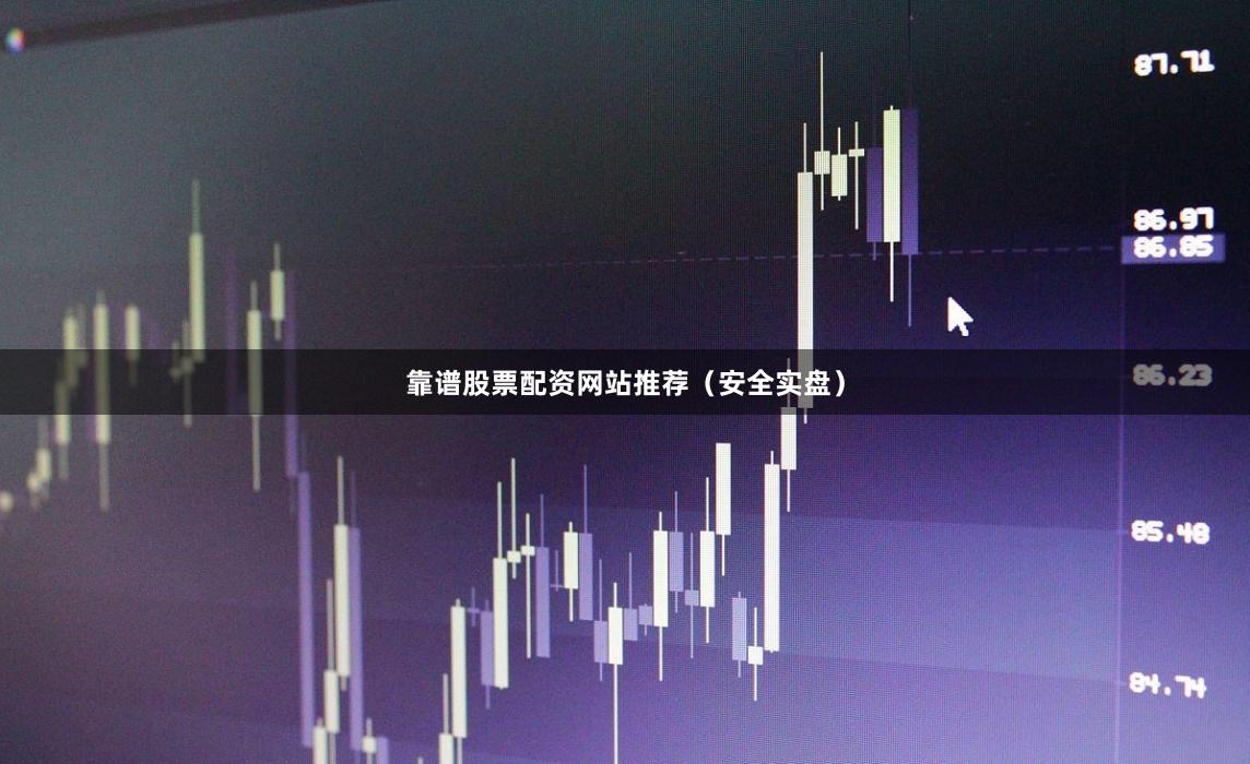 靠谱股票配资网站推荐（安全实盘）