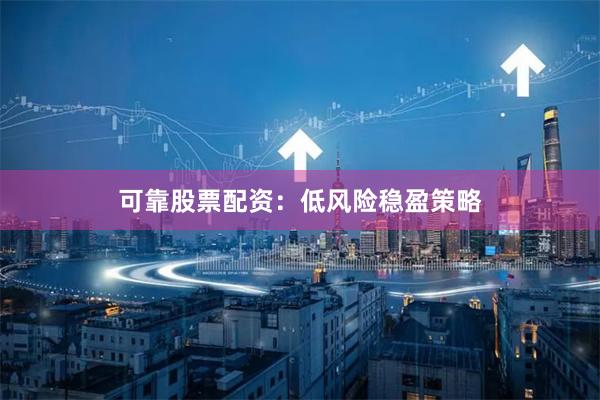 可靠股票配资：低风险稳盈策略